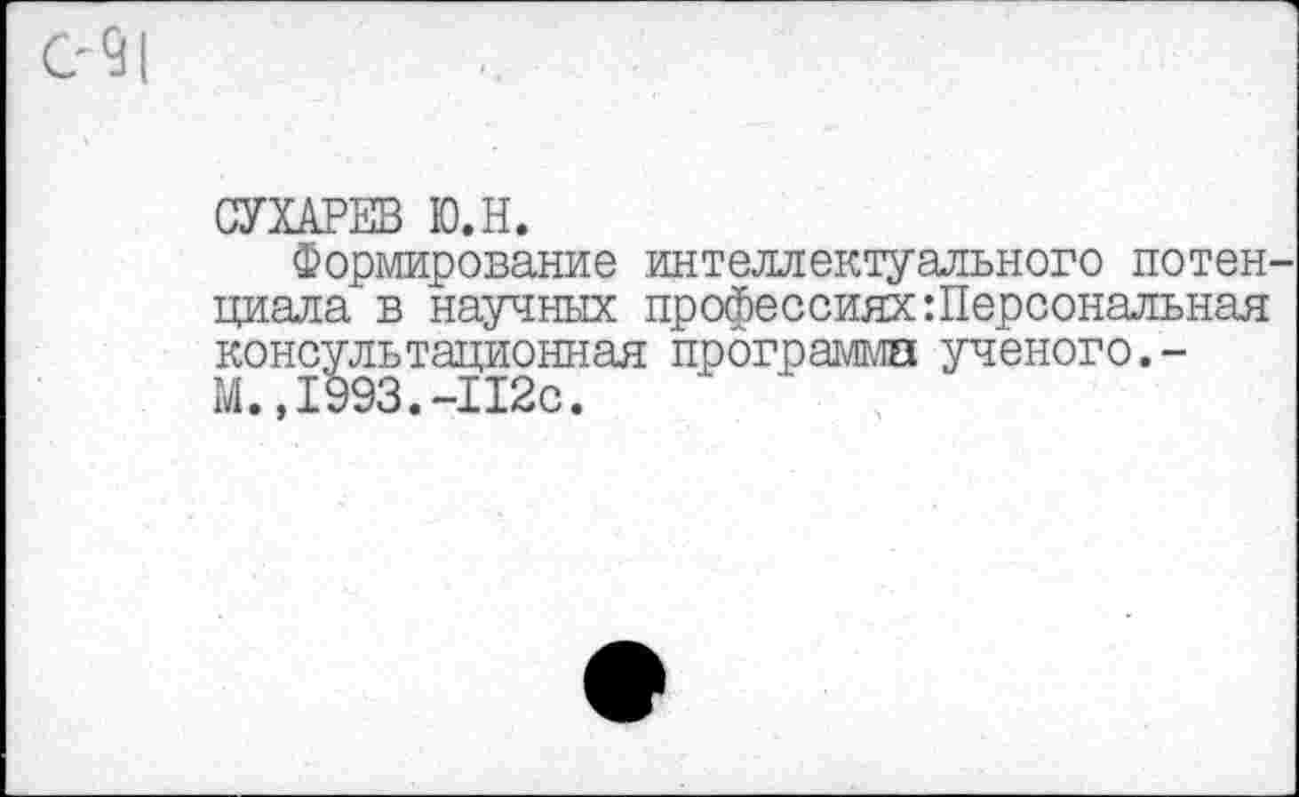 ﻿СУХАРЕВ Ю.Н.
Формирование интеллектуального потенциала в научных профессиях:Персональная консультационная программа ученого.-М.,1993.-П2с.